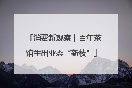 消费新观察｜百年茶馆生出业态“新枝”