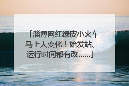 淄博网红绿皮小火车马上大变化！始发站、运行时间都有改……