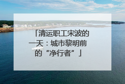 清运职工宋波的一天：城市黎明前的“净行者”
