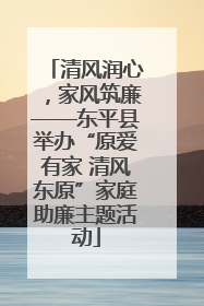 清风润心，家风筑廉——东平县举办“原爱有家 清风东原”家庭助廉主题活动