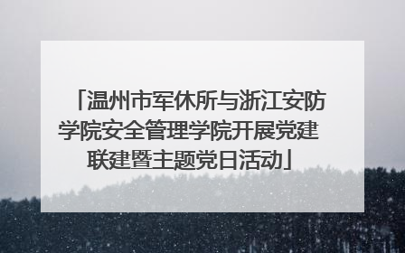 温州市军休所与浙江安防学院安全管理学院开展党建联建暨主题党日活动