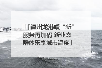 温州龙港暖“新”服务再加码 新业态群体乐享城市温度