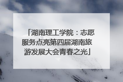 湖南理工学院：志愿服务点亮第四届湖南旅游发展大会青春之光