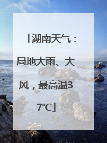 湖南天气：局地大雨、大风，最高温37℃