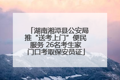 湖南湘潭县公安局推“送考上门”便民服务 26名考生家门口考取保安员证