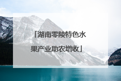 湖南零陵特色水果产业助农增收