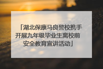 湖北保康马良警校携手开展九年级毕业生离校前安全教育宣讲活动