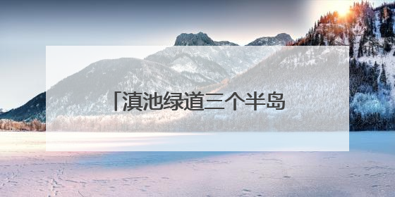 滇池绿道三个半岛段已具备通行条件