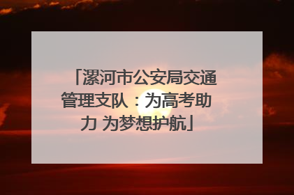 漯河市公安局交通管理支队：为高考助力 为梦想护航
