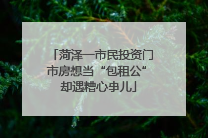 菏泽一市民投资门市房想当“包租公” 却遇糟心事儿