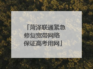 菏泽联通紧急修复宽带网络 保证高考用网