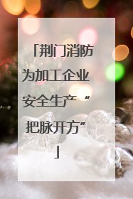 荆门消防为加工企业安全生产“把脉开方”
