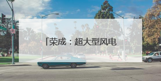 荣成：超大型风电叶片生产运输忙