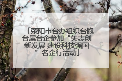 荥阳市台办组织台胞台属台企参加“矢志创新发展 建设科技强国”名企行活动