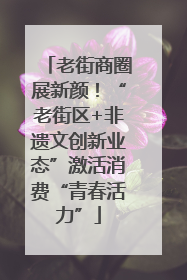 老街商圈展新颜！“老街区+非遗文创新业态”激活消费“青春活力”