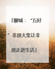 聊城：“五好”非遗大集让非遗走进生活