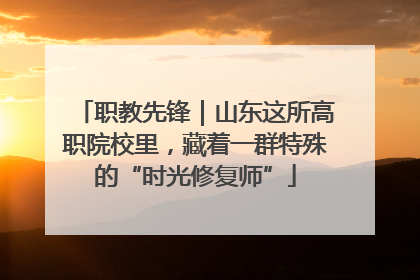 职教先锋｜山东这所高职院校里，藏着一群特殊的“时光修复师”