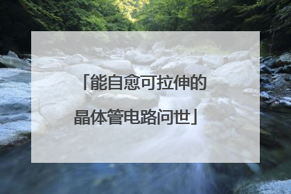 能自愈可拉伸的晶体管电路问世