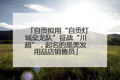 自贡拟用“自贡灯城燊龙队”征战“川超”，起名的是美发用品店销售员