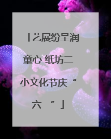 艺展纷呈润童心 纸坊二小文化节庆“六一”