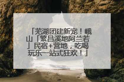 芜湖团建新宠！峨山「繁昌溪地阿兰若」民宿+营地，吃喝玩乐一站式狂欢！