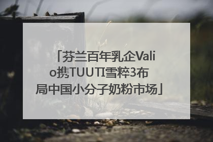 芬兰百年乳企Valio携TUUTI雪粹3布局中国小分子奶粉市场
