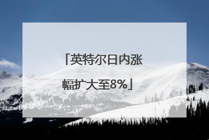 英特尔日内涨幅扩大至8%