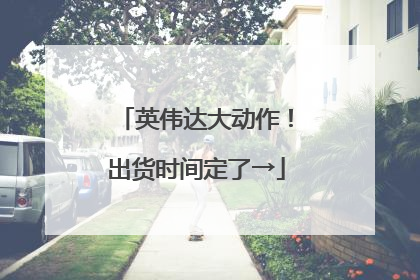 英伟达大动作！出货时间定了→