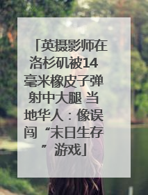 英摄影师在洛杉矶被14毫米橡皮子弹射中大腿 当地华人：像误闯“末日生存”游戏