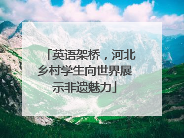 英语架桥，河北乡村学生向世界展示非遗魅力