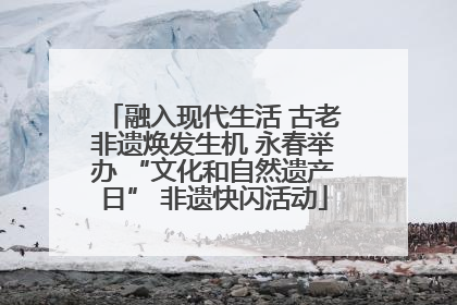 融入现代生活 古老非遗焕发生机 永春举办 “文化和自然遗产日” 非遗快闪活动