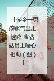 萍乡一男孩赌气出走迷路 收费站员工暖心相助（图）