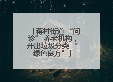 蒋村街道 “问诊” 养老机构，开出垃圾分类 “绿色良方”