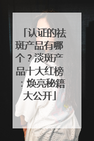 认证的祛斑产品有哪个？淡斑产品十大红榜：焕亮秘籍大公开