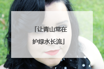 让青山常在 护绿水长流