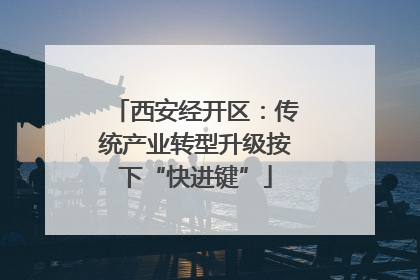 西安经开区：传统产业转型升级按下“快进键”