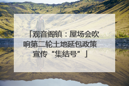 观音阁镇：屋场会吹响第二轮土地延包政策宣传“集结号”