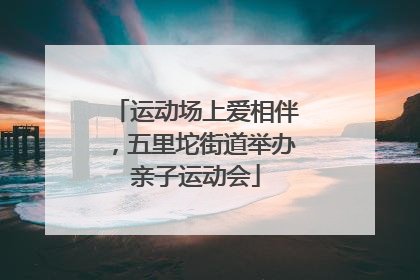 运动场上爱相伴，五里坨街道举办亲子运动会