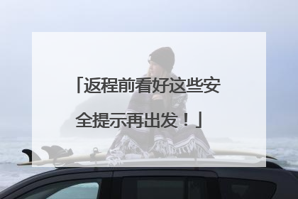 返程前看好这些安全提示再出发！