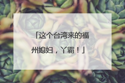 这个台湾来的福州媳妇，丫霸！