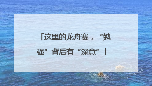 这里的龙舟赛，“勉强”背后有“深意”