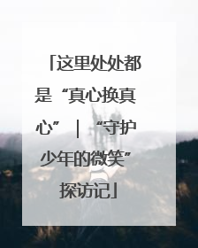 这里处处都是“真心换真心”｜“守护少年的微笑” 探访记