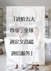 进阶五大尊享，全球通定义高端通信服务