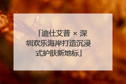 迪仕艾普 × 深圳欢乐海岸打造沉浸式护肤新地标