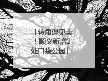 转角遇见美！顺义新增2处口袋公园