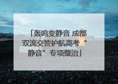 轰鸣变静音 成都双流交警护航高考“静音”专项整治