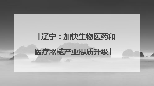 辽宁：加快生物医药和医疗器械产业提质升级