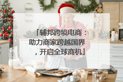 辅邦跨境电商：助力商家跨越国界，开启全球商机
