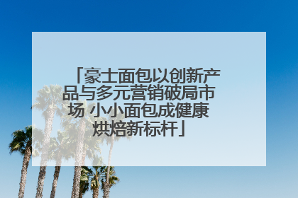 豪士面包以创新产品与多元营销破局市场 小小面包成健康烘焙新标杆