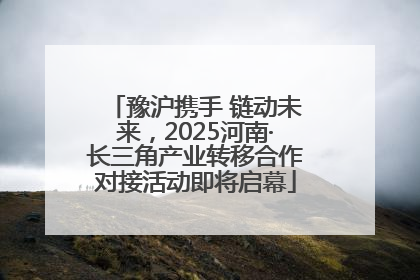 豫沪携手 链动未来，2025河南·长三角产业转移合作对接活动即将启幕